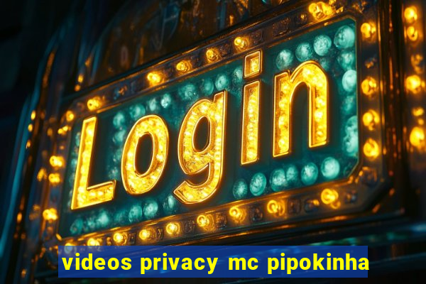 videos privacy mc pipokinha